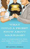 What Could A Priest Know About Marriage?: How to Prepare for and Keep That One Special Relationship