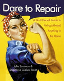 Dare to Repair: A Do-It-Herself Guide to Fixing (Almost) Anything in the Home