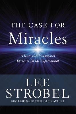 The Case for Miracles: A Journalist Investigates Evidence for the Supernatural by Strobel, Lee