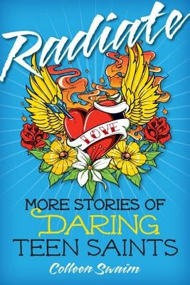 Radiate: More Stories of Daring Teen Saints by Swaim, Colleen