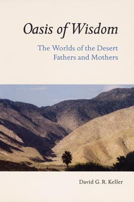 Oasis of Wisdom: The Worlds of the Desert Fathers and Mothers by Keller, David G. R.