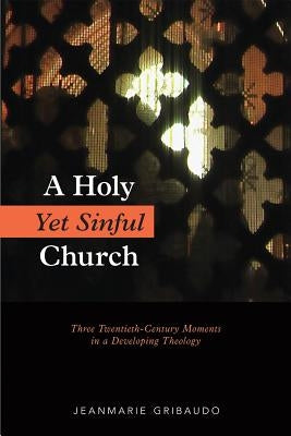 A Holy Yet Sinful Church: Three Twentieth-Century Moments in a Developing Theology by Gribaudo, Jeanmarie