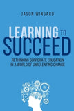 Learning to Succeed: Rethinking Corporate Education in a World of Unrelenting Change by Thomas Nelson