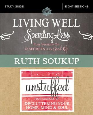 Living Well, Spending Less / Unstuffed Study Guide: Eight Weeks to Redefining the Good Life and Living It by Soukup, Ruth