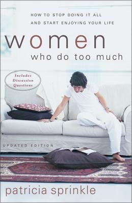 Women Who Do Too Much: How to Stop Doing It All and Start Enjoying Your Life by Sprinkle, Patricia