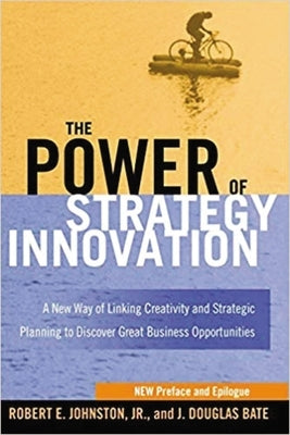 The Power of Strategy Innovation: A New Way of Linking Creativity and Strategic Planning to Discover Great Business Opportunities by Johnston, Robert E.
