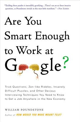 Are You Smart Enough to Work at Google?: Trick Questions, Zen-Like Riddles, Insanely Difficult Puzzles, and Other Devious Interviewing Techniques You by Poundstone, William