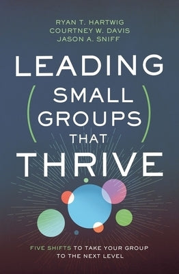Leading Small Groups That Thrive: Five Shifts to Take Your Group to the Next Level by Hartwig, Ryan T.