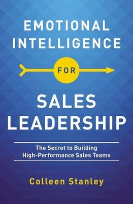 Emotional Intelligence for Sales Leadership: The Secret to Building High-Performance Sales Teams by Stanley, Colleen