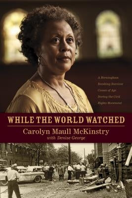 While the World Watched: A Birmingham Bombing Survivor Comes of Age During the Civil Rights Movement by McKinstry, Carolyn