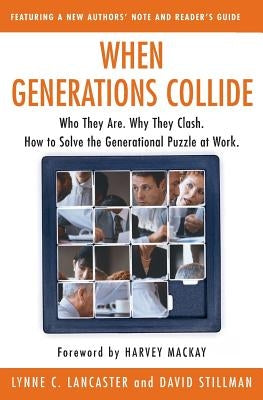 When Generations Collide: Who They Are. Why They Clash. How to Solve the Generational Puzzle at Work by Lancaster, Lynne C.
