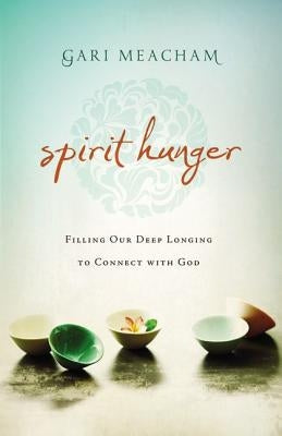 Spirit Hunger: Filling Our Deep Longing to Connect with God by Meacham, Gari