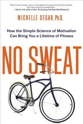 No Sweat: How the Simple Science of Motivation Can Bring You a Lifetime of Fitness by Segar, Michelle