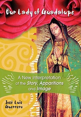 Our Lady of Guadalupe: A New Interpretation of the Story, Apparitions, and Image by Guerrero, Jos&#233;