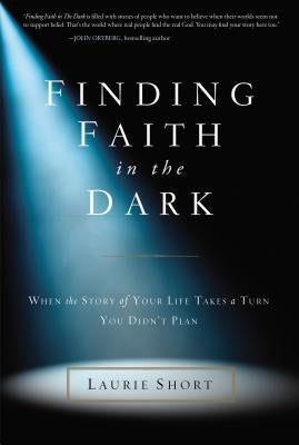Finding Faith in the Dark: When the Story of Your Life Takes a Turn You Didn't Plan by Short, Laurie