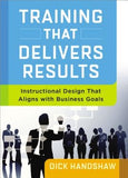 Training That Delivers Results: Instructional Design That Aligns with Business Goals by Handshaw, Dick