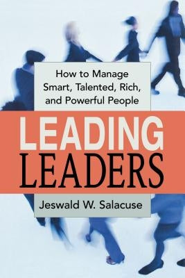 Leading Leaders: How to Manage Smart, Talented, Rich, and Powerful People by Salacuse, Jeswald