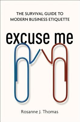 Excuse Me: The Survival Guide to Modern Business Etiquette by Thomas, Rosanne