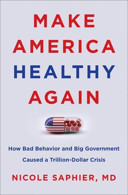 Make America Healthy Again: How Bad Behavior and Big Government Caused a Trillion-Dollar Crisis by Saphier, Nicole