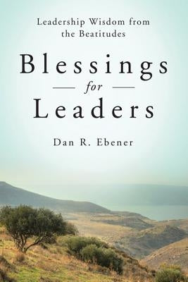 Blessings for Leaders: Leadership Wisdom from the Beatitudes by Ebener, Dan R.