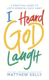 I Heard God Laugh: A Practical Guide to Life's Essential Daily Habit by Kelly, Matthew