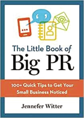 The Little Book of Big PR: 100+ Quick Tips to Get Your Business Noticed by Witter, Jennefer