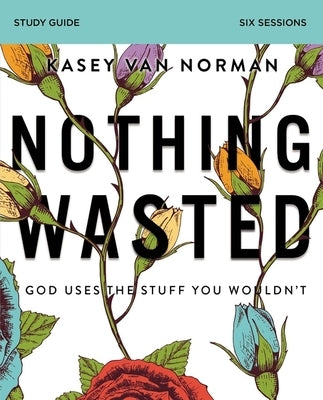 Nothing Wasted Study Guide: God Uses the Stuff You Wouldn't by Van Norman, Kasey