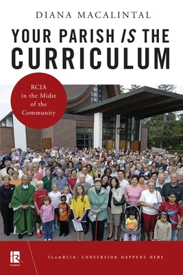 Your Parish Is the Curriculum: Rcia in the Midst of Community by Macalintal, Diana