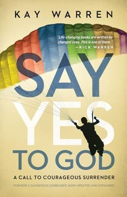Say Yes to God: A Call to Courageous Surrender by Warren, Kay