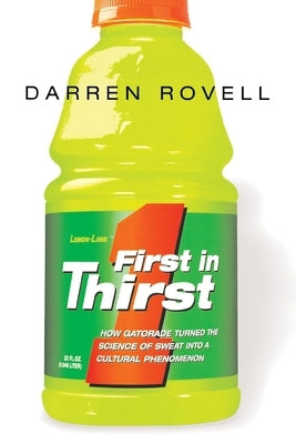 First in Thirst: How Gatorade Turned the Science of Sweat Into a Cultural Phenomenon by Rovell, Darren