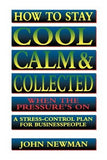 How to Stay Cool, Calm and Collected When the Pressure's on: A Stress-Control Plan for Business People by Newman, John