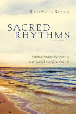 Sacred Rhythms Participant's Guide: Spiritual Practices That Nourish Your Soul and Transform Your Life by Barton, Ruth Haley