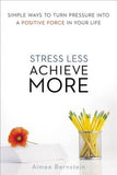 Stress Less. Achieve More.: Simple Ways to Turn Pressure Into a Positive Force in Your Life by Bernstein, Aimee