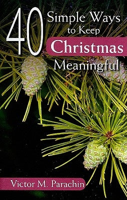 40 Simple Ways to Keep Christmas Meaningful by Parachin, Victor