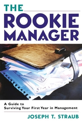 The Rookie Manager: A Guide to Surviving Your First Year in Management by Straub, Joseph T.