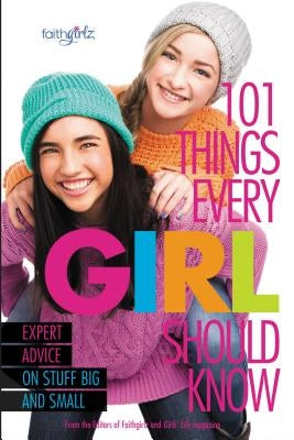 101 Things Every Girl Should Know: Expert Advice on Stuff Big and Small by From the Editors of Faithgirlz!