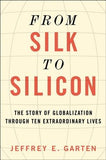 From Silk to Silicon: The Story of Globalization Through Ten Extraordinary Lives by Garten, Jeffrey E.