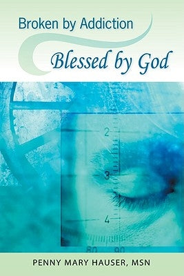 Broken by Addiction, Blessed by God: A Woman's Path to Sustained Recovery by Hauser, Penny