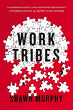 Work Tribes: The Surprising Secret to Breakthrough Performance, Astonishing Results, and Keeping Teams Together by Murphy, Shawn