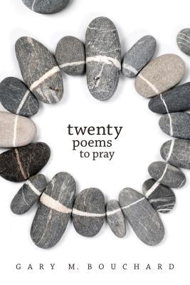 Twenty Poems to Pray by Bouchard, Gary M.