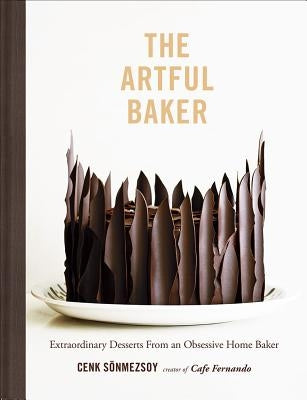 The Artful Baker: Extraordinary Desserts from an Obsessive Home Baker by Sonmezsoy, Cenk