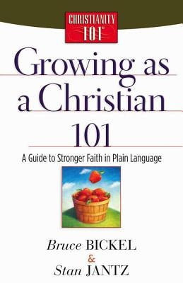 Growing as a Christian 101: A Guide to Stronger Faith in Plain Language by Bickel, Bruce