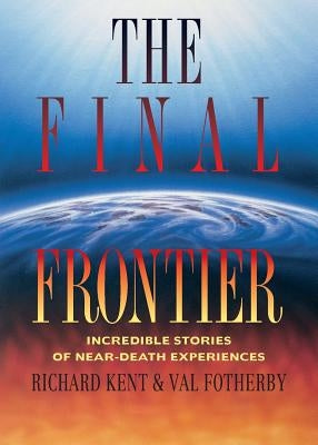Final Frontier: Incredible Stories of Near-death Experiences by Kent, Richard