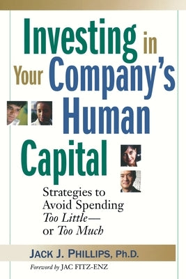 Investing in Your Company's Human Capital: Strategies to Avoid Spending Too Little -- Or Too Much by Phillips, Jack J.