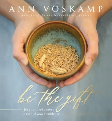 Be the Gift: Let Your Broken Be Turned Into Abundance by Voskamp, Ann
