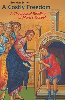 Costly Freedom: A Theological Reading of Mark's Gospel by Byrne, Brendan