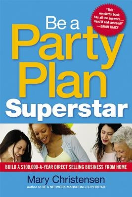 Be a Party Plan Superstar: Build a $100,000-A-Year Direct Selling Business from Home by Christensen, Mary