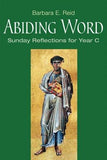 Abiding Word: Sunday Reflections for Year C by Reid, Barbara E.