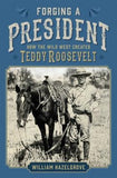 Forging a President: How the Wild West Created Teddy Roosevelt by Hazelgrove, William