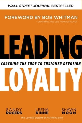 Leading Loyalty: Cracking the Code to Customer Devotion by Rogers, Sandy